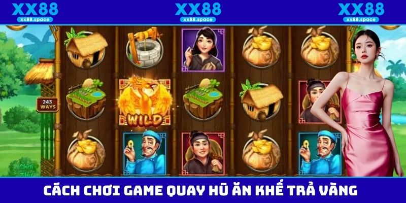 Cách chơi game quay hũ ăn khế trả vàng